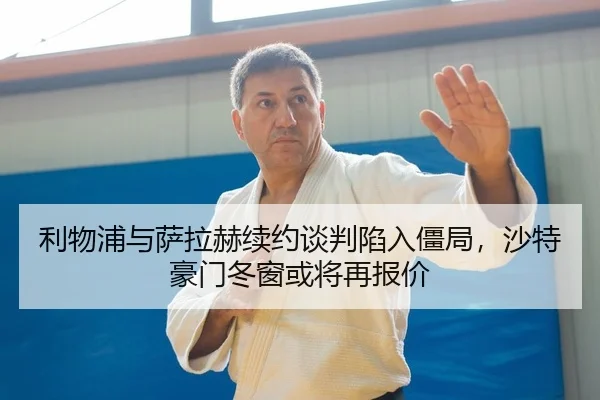 利物浦与萨拉赫续约谈判陷入僵局，沙特豪门冬窗或将再报价